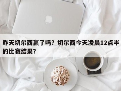 昨天切尔西赢了吗？切尔西今天凌晨12点半的比赛结果？