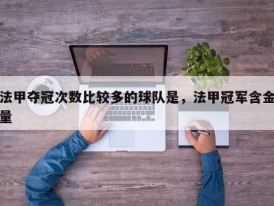 法甲夺冠次数比较多的球队是，法甲冠军含金量