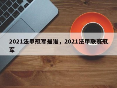 2021法甲冠军是谁，2021法甲联赛冠军