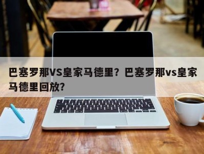 巴塞罗那VS皇家马德里？巴塞罗那vs皇家马德里回放？