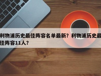 利物浦历史最佳阵容名单最新？利物浦历史最佳阵容11人？