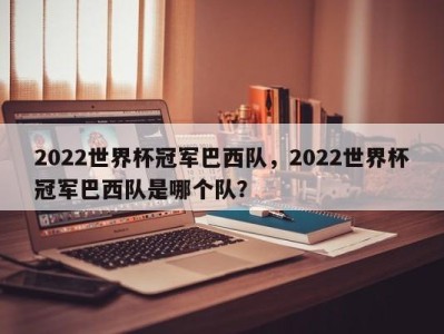 2022世界杯冠军巴西队，2022世界杯冠军巴西队是哪个队？