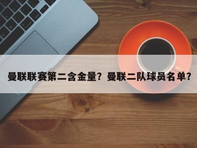 曼联联赛第二含金量？曼联二队球员名单？