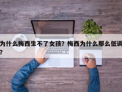 为什么梅西生不了女孩？梅西为什么那么低调？