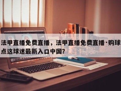 法甲直播免费直播，法甲直播免费直播·购球点这球迷最新入口中国？