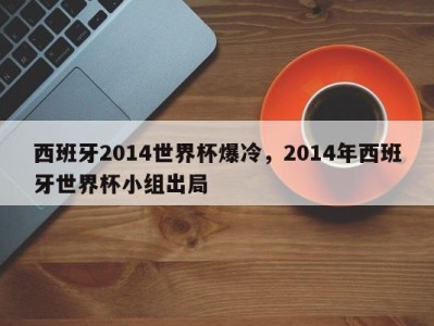 西班牙2014世界杯爆冷，2014年西班牙世界杯小组出局