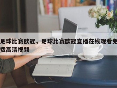 足球比赛欧冠，足球比赛欧冠直播在线观看免费高清视频