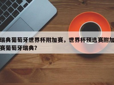 瑞典葡萄牙世界杯附加赛，世界杯预选赛附加赛葡萄牙瑞典？