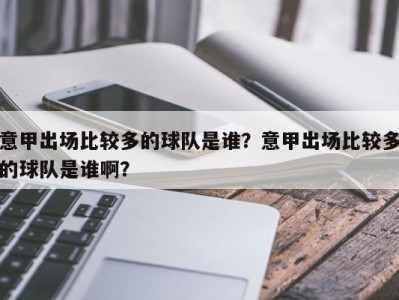 意甲出场比较多的球队是谁？意甲出场比较多的球队是谁啊？