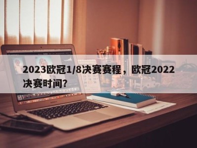 2023欧冠1/8决赛赛程，欧冠2022决赛时间？