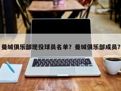 曼城俱乐部现役球员名单？曼城俱乐部成员？