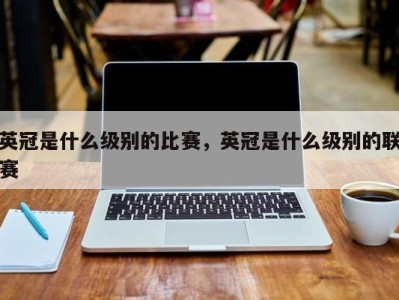 英冠是什么级别的比赛，英冠是什么级别的联赛