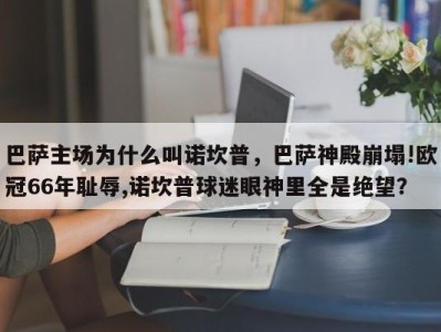 巴萨主场为什么叫诺坎普，巴萨神殿崩塌!欧冠66年耻辱,诺坎普球迷眼神里全是绝望？