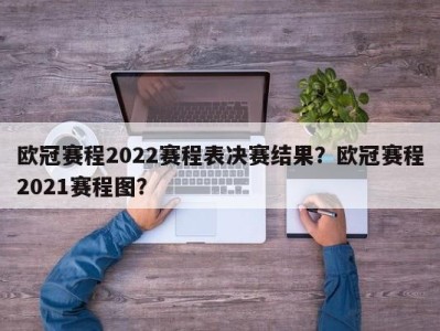 欧冠赛程2022赛程表决赛结果？欧冠赛程2021赛程图？