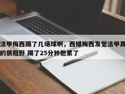 法甲梅西踢了几场球啊，西媒梅西发觉法甲真的很粗野 踢了25分钟他累了