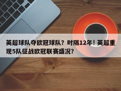 英超球队夺欧冠球队？时隔12年! 英超重现5队征战欧冠联赛盛况？