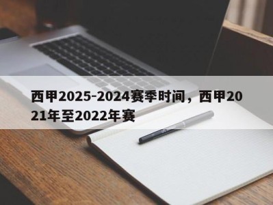 西甲2025-2024赛季时间，西甲2021年至2022年赛