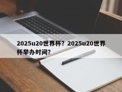 2025u20世界杯？2025u20世界杯举办时间？