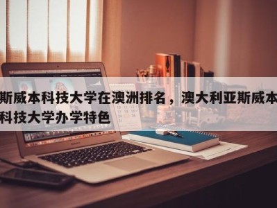 斯威本科技大学在澳洲排名，澳大利亚斯威本科技大学办学特色