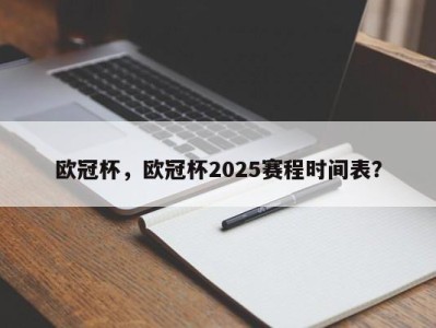 欧冠杯，欧冠杯2025赛程时间表？