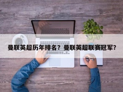曼联英超历年排名？曼联英超联赛冠军？