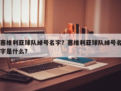 塞维利亚球队绰号名字？塞维利亚球队绰号名字是什么？