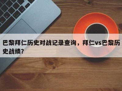 巴黎拜仁历史对战记录查询，拜仁vs巴黎历史战绩？