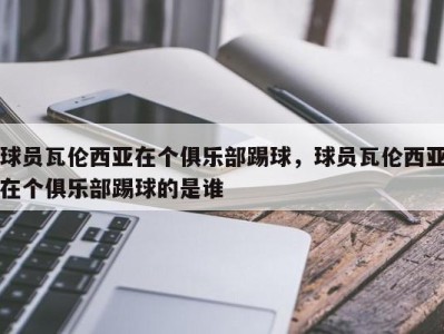 球员瓦伦西亚在个俱乐部踢球，球员瓦伦西亚在个俱乐部踢球的是谁