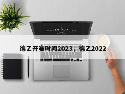 德乙开赛时间2023，德乙2022