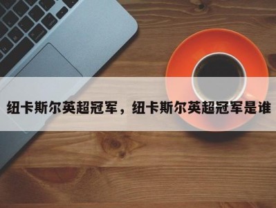 纽卡斯尔英超冠军，纽卡斯尔英超冠军是谁