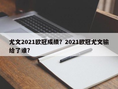 尤文2021欧冠成绩？2021欧冠尤文输给了谁？