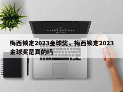 梅西锁定2023金球奖，梅西锁定2023金球奖是真的吗