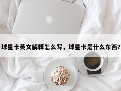 球星卡英文解释怎么写，球星卡是什么东西？