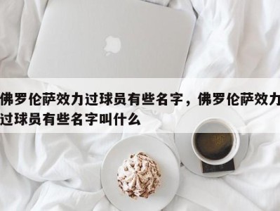 佛罗伦萨效力过球员有些名字，佛罗伦萨效力过球员有些名字叫什么