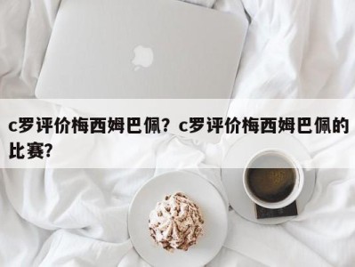 c罗评价梅西姆巴佩？c罗评价梅西姆巴佩的比赛？