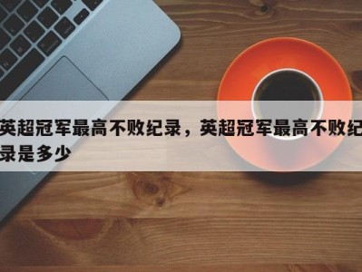 英超冠军最高不败纪录，英超冠军最高不败纪录是多少