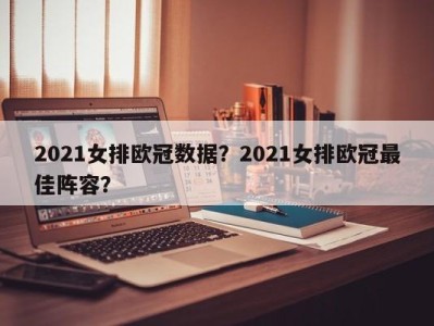 2021女排欧冠数据？2021女排欧冠最佳阵容？