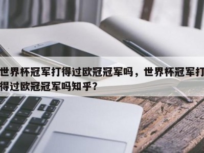 世界杯冠军打得过欧冠冠军吗，世界杯冠军打得过欧冠冠军吗知乎？