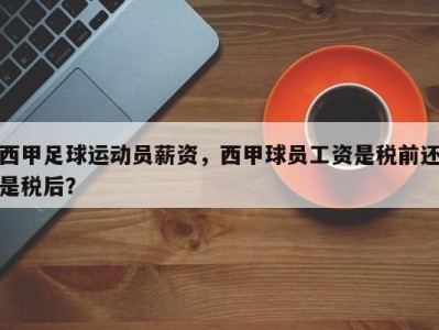 西甲足球运动员薪资，西甲球员工资是税前还是税后？