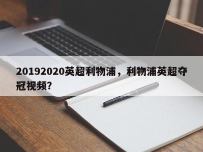 20192020英超利物浦，利物浦英超夺冠视频？