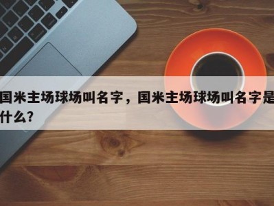 国米主场球场叫名字，国米主场球场叫名字是什么？
