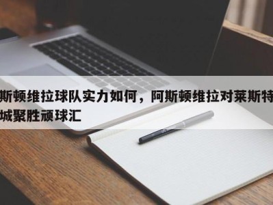 斯顿维拉球队实力如何，阿斯顿维拉对莱斯特城聚胜顽球汇