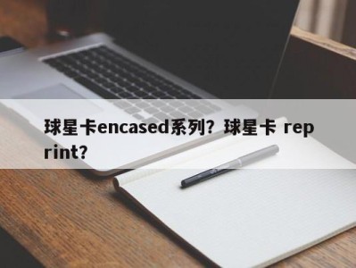 球星卡encased系列？球星卡 reprint？