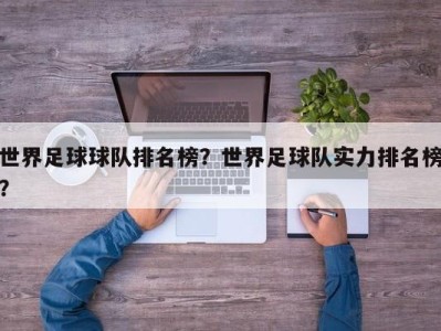 世界足球球队排名榜？世界足球队实力排名榜？