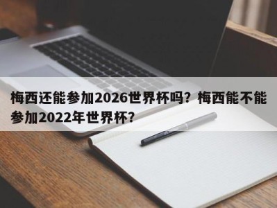 梅西还能参加2026世界杯吗？梅西能不能参加2022年世界杯？