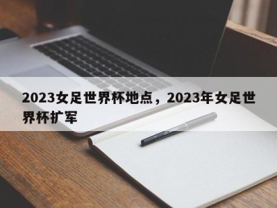 2023女足世界杯地点，2023年女足世界杯扩军