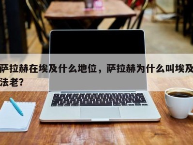 萨拉赫在埃及什么地位，萨拉赫为什么叫埃及法老？