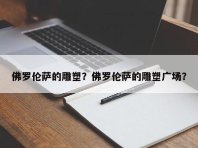 佛罗伦萨的雕塑？佛罗伦萨的雕塑广场？