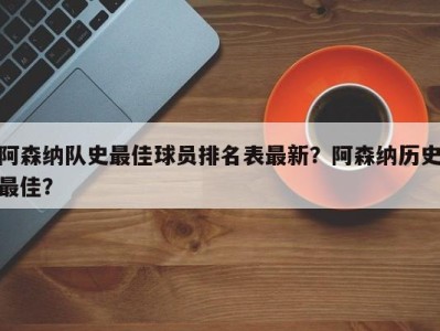 阿森纳队史最佳球员排名表最新？阿森纳历史最佳？