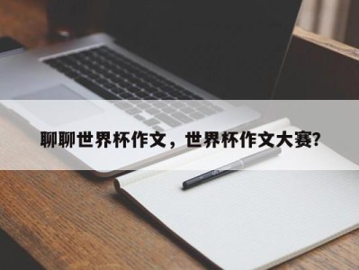 聊聊世界杯作文，世界杯作文大赛？